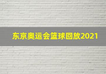 东京奥运会篮球回放2021