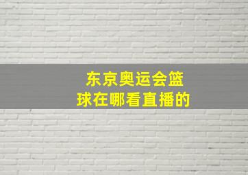 东京奥运会篮球在哪看直播的