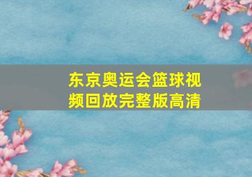 东京奥运会篮球视频回放完整版高清