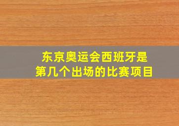 东京奥运会西班牙是第几个出场的比赛项目