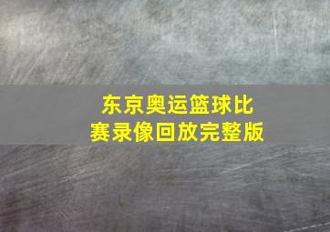 东京奥运篮球比赛录像回放完整版