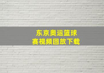 东京奥运篮球赛视频回放下载