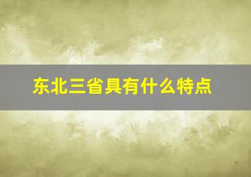 东北三省具有什么特点