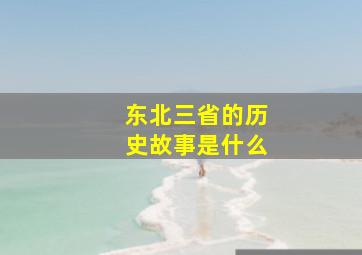 东北三省的历史故事是什么