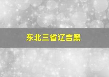 东北三省辽吉黑