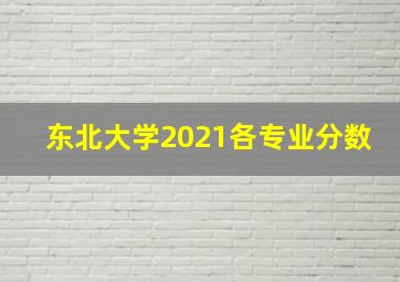 东北大学2021各专业分数