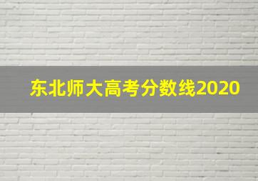 东北师大高考分数线2020