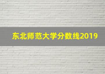 东北师范大学分数线2019