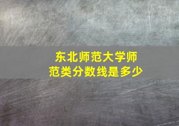 东北师范大学师范类分数线是多少