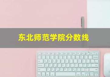 东北师范学院分数线