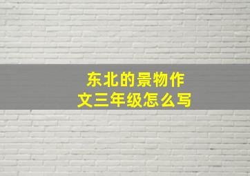 东北的景物作文三年级怎么写