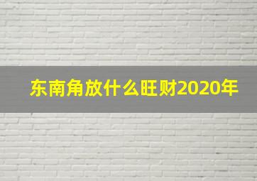 东南角放什么旺财2020年