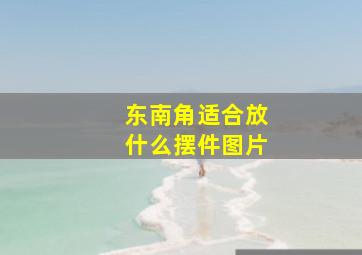 东南角适合放什么摆件图片