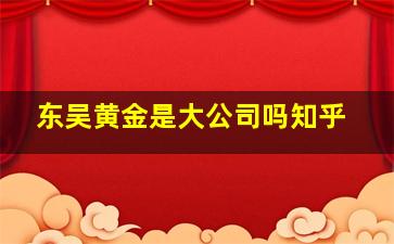 东吴黄金是大公司吗知乎