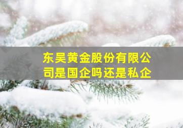 东吴黄金股份有限公司是国企吗还是私企