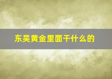 东吴黄金里面干什么的