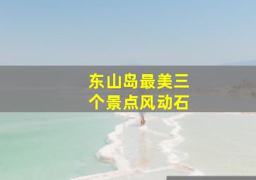 东山岛最美三个景点风动石