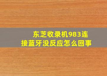 东芝收录机983连接蓝牙没反应怎么回事