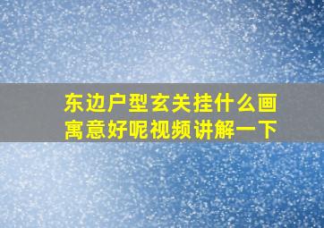 东边户型玄关挂什么画寓意好呢视频讲解一下