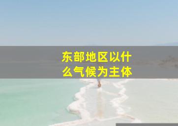 东部地区以什么气候为主体