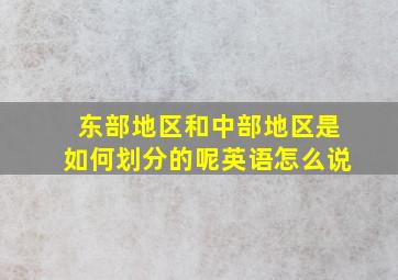 东部地区和中部地区是如何划分的呢英语怎么说