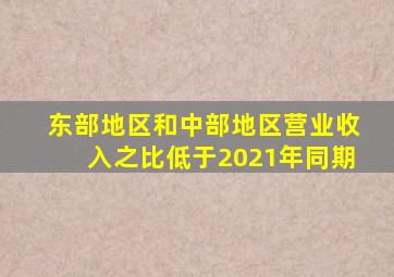 东部地区和中部地区营业收入之比低于2021年同期