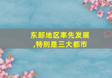 东部地区率先发展,特别是三大都市