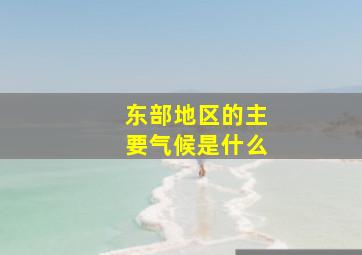 东部地区的主要气候是什么