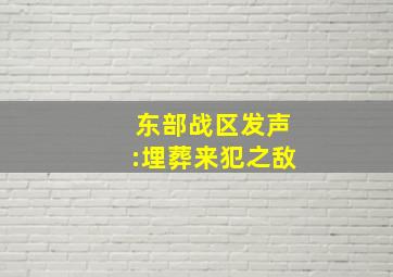 东部战区发声:埋葬来犯之敌