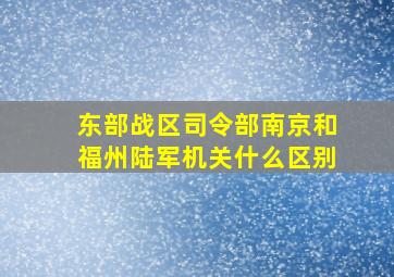 东部战区司令部南京和福州陆军机关什么区别