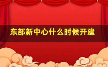 东部新中心什么时候开建