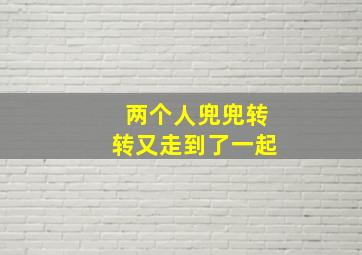 两个人兜兜转转又走到了一起