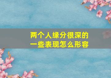 两个人缘分很深的一些表现怎么形容