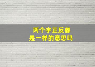 两个字正反都是一样的意思吗