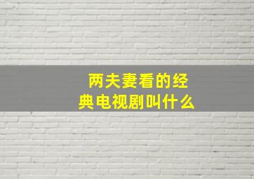 两夫妻看的经典电视剧叫什么