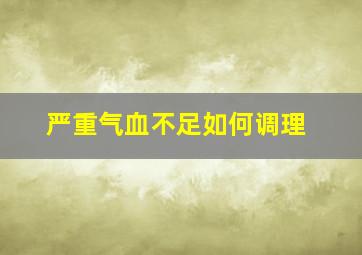 严重气血不足如何调理