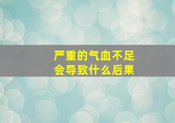 严重的气血不足会导致什么后果