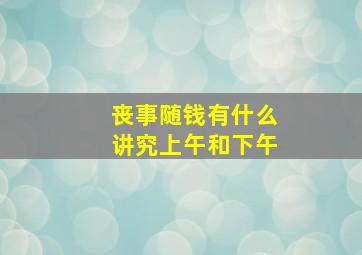 丧事随钱有什么讲究上午和下午