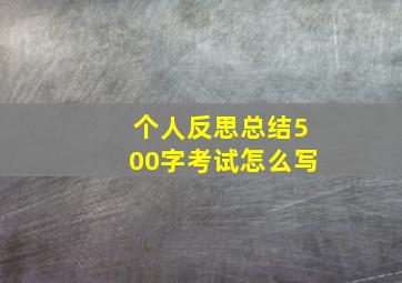 个人反思总结500字考试怎么写