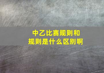 中乙比赛规则和规则是什么区别啊