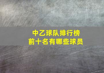 中乙球队排行榜前十名有哪些球员