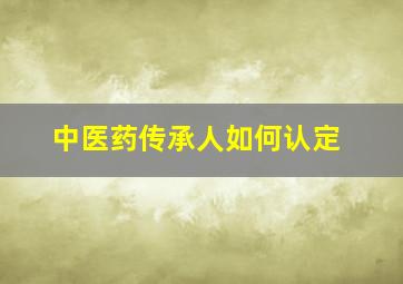 中医药传承人如何认定