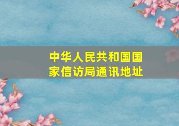 中华人民共和国国家信访局通讯地址