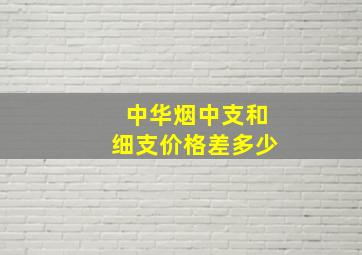 中华烟中支和细支价格差多少