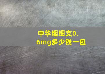 中华烟细支0.6mg多少钱一包