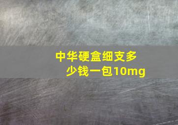 中华硬盒细支多少钱一包10mg