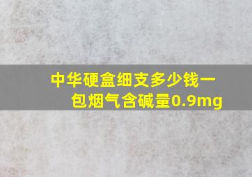 中华硬盒细支多少钱一包烟气含碱量0.9mg