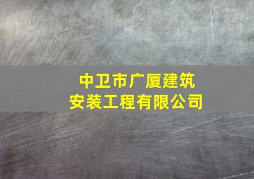 中卫市广厦建筑安装工程有限公司