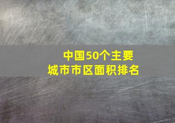 中国50个主要城市市区面积排名