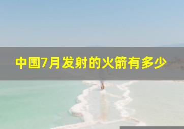 中国7月发射的火箭有多少